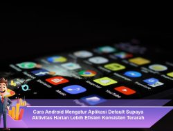 Cara Android Mengatur Aplikasi Default Supaya Aktivitas Harian Lebih Efisien Konsisten Terarah