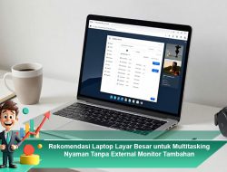 Rekomendasi Laptop Layar Besar untuk Multitasking Nyaman Tanpa External Monitor Tambahan