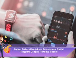 Gadget Terbaru Mendukung Transformasi Digital Pengguna Dengan Teknologi Modern