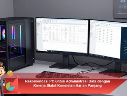 Rekomendasi PC untuk Administrasi Data dengan Kinerja Stabil Konsisten Harian Panjang